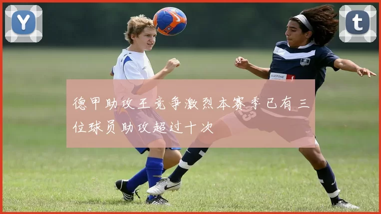 德甲助攻王竞争激烈本赛季已有三位球员助攻超过十次